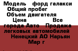  › Модель ­ форд галакси › Общий пробег ­ 201 000 › Объем двигателя ­ 2 › Цена ­ 585 000 - Все города Авто » Продажа легковых автомобилей   . Ненецкий АО,Нарьян-Мар г.